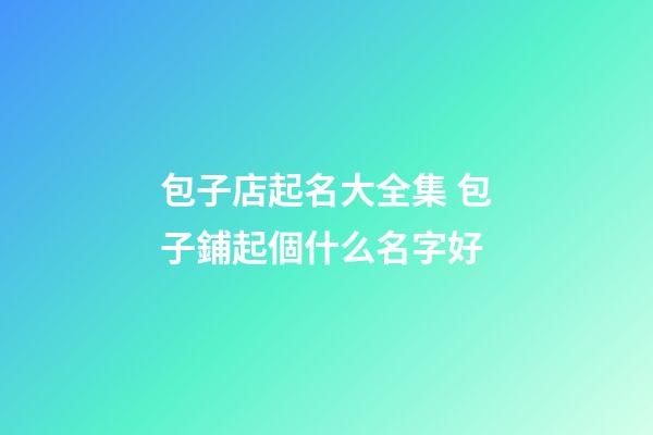 包子店起名大全集 包子鋪起個什么名字好-第1張-店鋪起名-玄機派